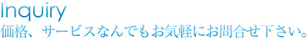 価格、サービスなんでもお気軽にお問合せ下さい。